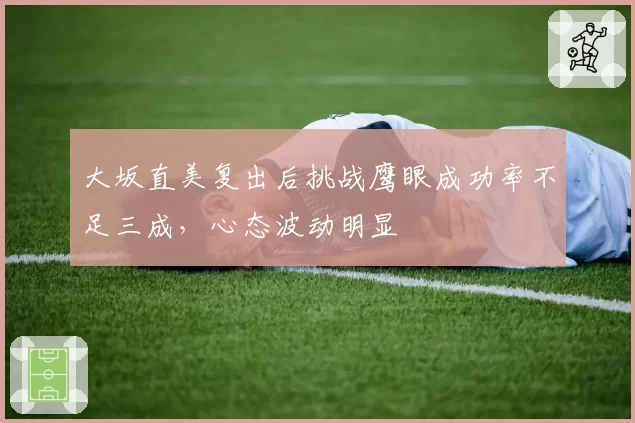 大坂直美复出后挑战鹰眼成功率不足三成,心态波动明显
