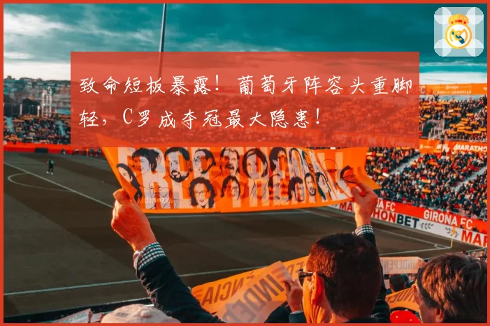 致命短板暴露！葡萄牙阵容头重脚轻，C罗成夺冠最大隐患！