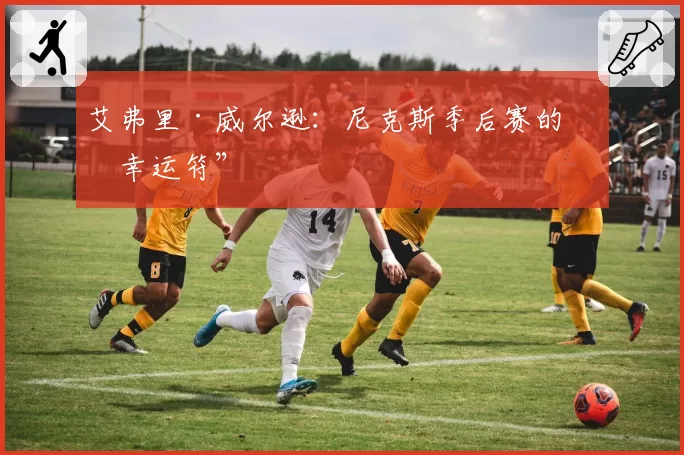 艾弗里·威尔逊：尼克斯季后赛的“幸运符”