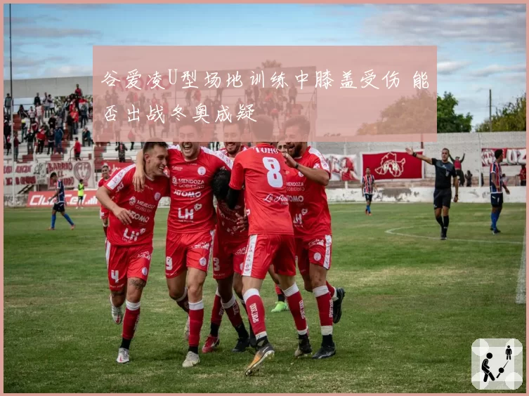 谷爱凌U型场地训练中膝盖受伤 能否出战冬奥成疑