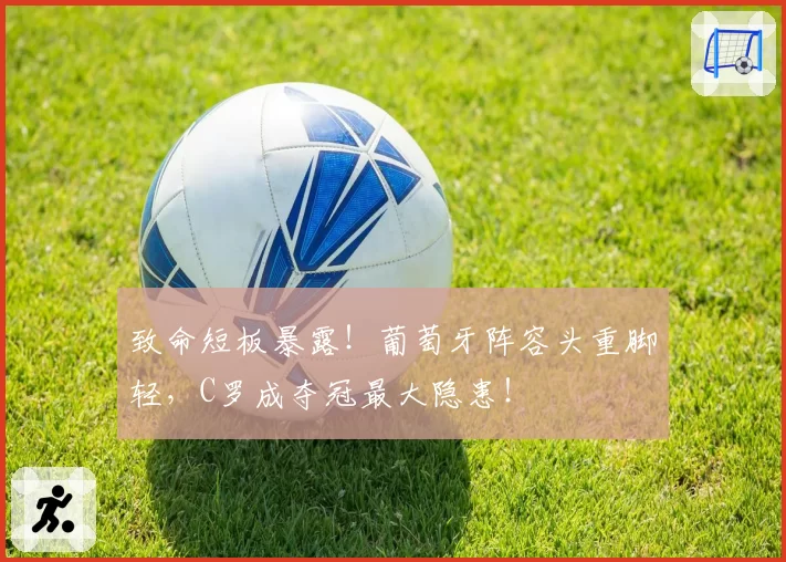 致命短板暴露！葡萄牙阵容头重脚轻，C罗成夺冠最大隐患！