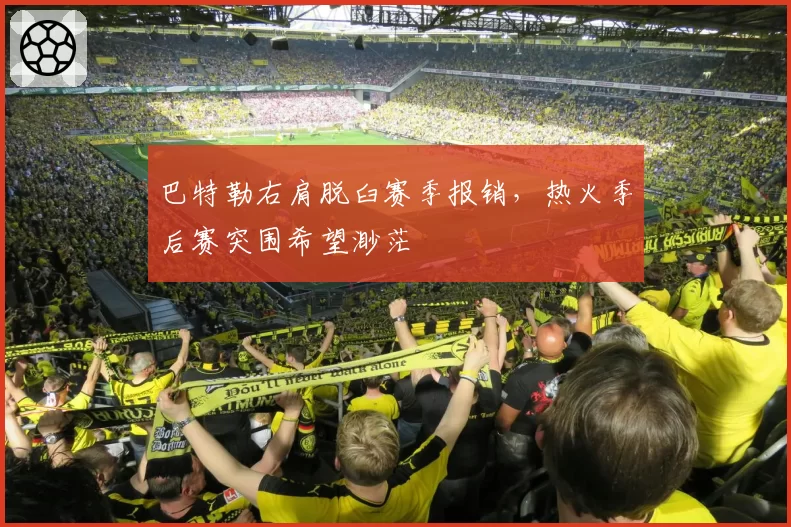 巴特勒右肩脱臼赛季报销,热火季后赛突围希望渺茫