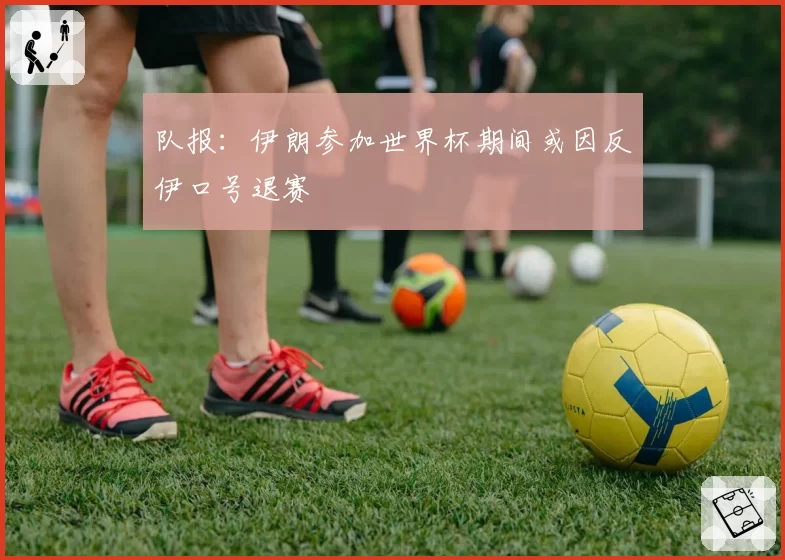 队报:伊朗参加世界杯期间或因反伊口号退赛